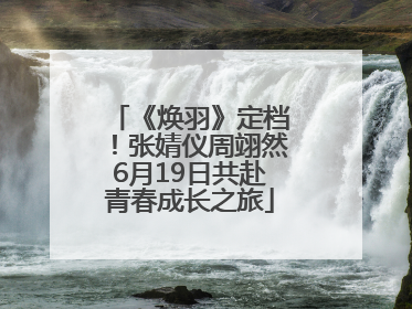 《焕羽》定档！张婧仪周翊然6月19日共赴青春成长之旅