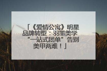 《爱情公寓》明星品牌转型：羽墨美学“一站式团单”告别美甲两难！