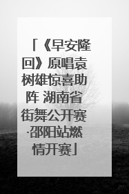 《早安隆回》原唱袁树雄惊喜助阵 湖南省街舞公开赛·邵阳站燃情开赛