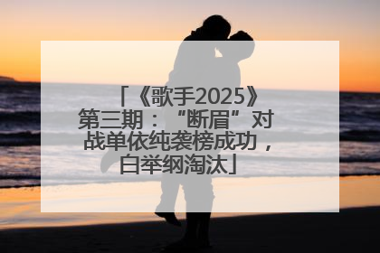《歌手2025》第三期：“断眉”对战单依纯袭榜成功，白举纲淘汰