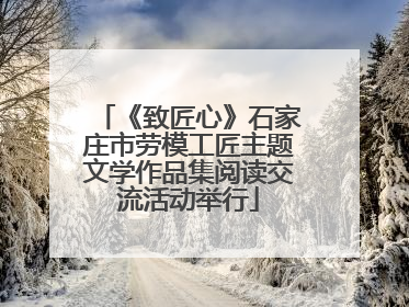 《致匠心》石家庄市劳模工匠主题文学作品集阅读交流活动举行