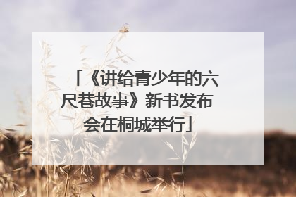 《讲给青少年的六尺巷故事》新书发布会在桐城举行