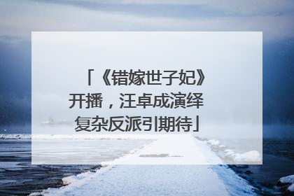 《错嫁世子妃》开播，汪卓成演绎复杂反派引期待