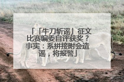 「牛刀斩谣」征文比赛编委自评获奖？事实：系拼接附会造谣，将报警