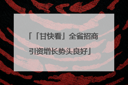 「甘快看」全省招商引资增长势头良好