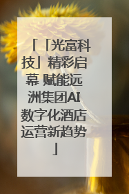 「光富科技」精彩启幕 赋能远洲集团AI数字化酒店运营新趋势