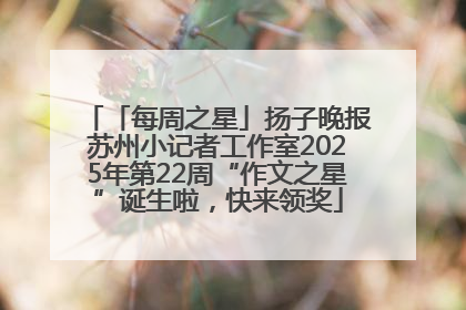 「每周之星」扬子晚报苏州小记者工作室2025年第22周“作文之星”诞生啦，快来领奖