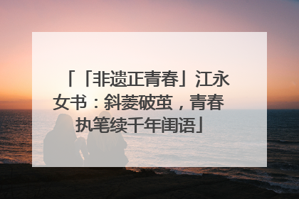 「非遗正青春」江永女书：斜菱破茧，青春执笔续千年闺语