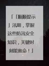 「顺顺提示」汛期，掌握这些防汛安全知识，关键时刻能救命！