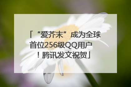 “爱芥末”成为全球首位256级QQ用户！腾讯发文祝贺