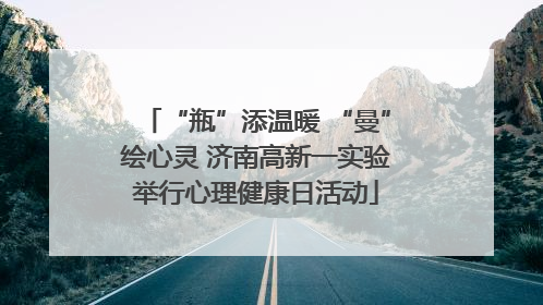 “瓶”添温暖 “曼”绘心灵 济南高新一实验举行心理健康日活动