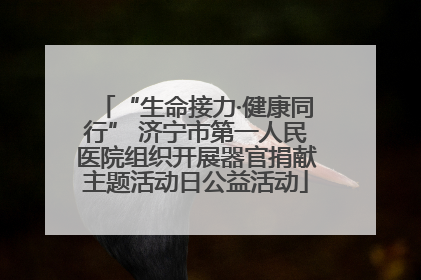 “生命接力·健康同行” 济宁市第一人民医院组织开展器官捐献主题活动日公益活动
