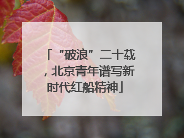 “破浪”二十载，北京青年谱写新时代红船精神