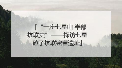 “一座七星山 半部抗联史”——探访七星砬子抗联密营遗址