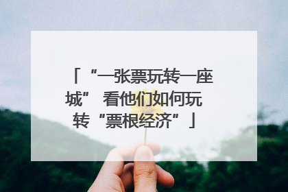 “一张票玩转一座城” 看他们如何玩转“票根经济”