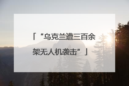 “乌克兰遭三百余架无人机袭击”