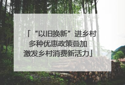 “以旧换新”进乡村 多种优惠政策叠加 激发乡村消费新活力