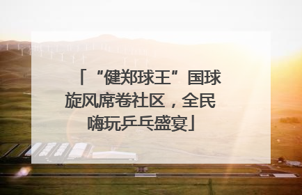 “健郑球王”国球旋风席卷社区，全民嗨玩乒乓盛宴
