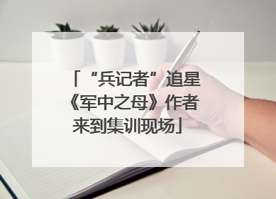 “兵记者”追星《军中之母》作者来到集训现场