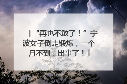 “再也不敢了！”宁波女子倒走锻炼，一个月不到，出事了！
