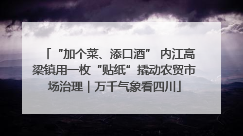 “加个菜、添口酒” 内江高梁镇用一枚“贴纸”撬动农贸市场治理｜万千气象看四川