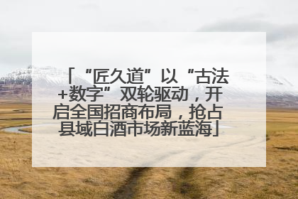 “匠久道”以“古法+数字”双轮驱动，开启全国招商布局，抢占县域白酒市场新蓝海