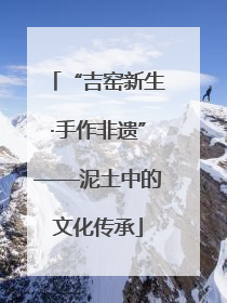 “吉窑新生·手作非遗”——泥土中的文化传承