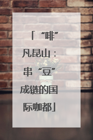 “啡”凡昆山：串“豆”成链的国际咖都