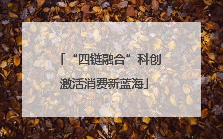 “四链融合”科创激活消费新蓝海