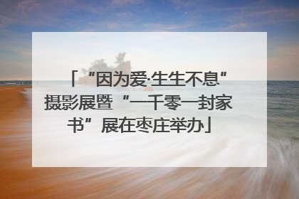“因为爱·生生不息”摄影展暨“一千零一封家书”展在枣庄举办