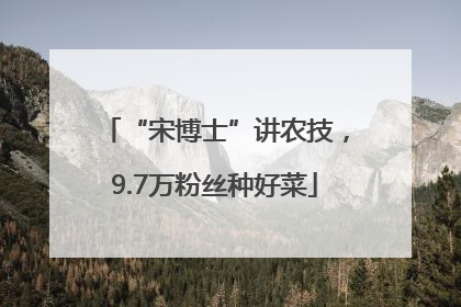 “宋博士”讲农技，9.7万粉丝种好菜