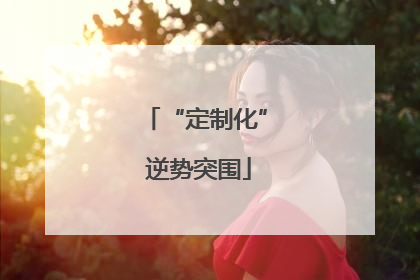 “定制化” 逆势突围