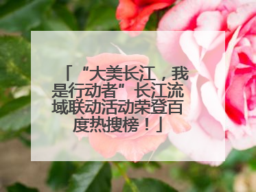“大美长江，我是行动者”长江流域联动活动荣登百度热搜榜！