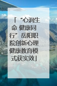 “心润生命 健康同行”岳阳职院创新心理健康教育模式获实效