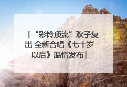 “彩铃顶流”欢子复出 全新合唱《七十岁以后》温情发布