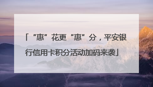 “惠”花更“惠”分，平安银行信用卡积分活动加码来袭