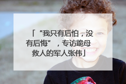 “我只有后怕，没有后悔”，专访跪母救人的军人张伟