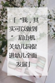 “我，其实可以做到” 眉山机关幼儿园促进幼儿全面发展