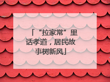 “拉家常”里话孝道，居民故事树新风