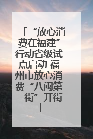 “放心消费在福建”行动省级试点启动 福州市放心消费“八闽第一街”开街