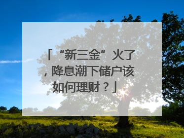 “新三金”火了，降息潮下储户该如何理财？