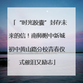 “时光胶囊”封存未来的信！南师附中新城初中黄山路分校青春仪式催泪又励志