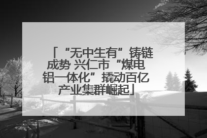“无中生有”铸链成势 兴仁市“煤电铝一体化”撬动百亿产业集群崛起