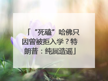 “死磕”哈佛只因曾被拒入学？特朗普：纯属造谣