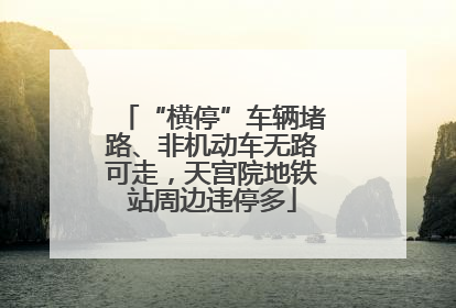 “横停”车辆堵路、非机动车无路可走，天宫院地铁站周边违停多