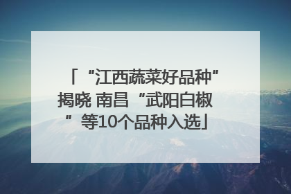 “江西蔬菜好品种”揭晓 南昌“武阳白椒”等10个品种入选