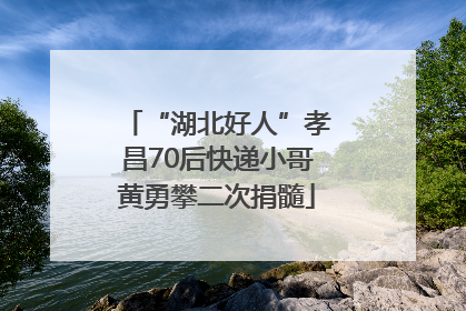 “湖北好人”孝昌70后快递小哥黄勇攀二次捐髓