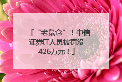 “老鼠仓”！中信证券IT人员被罚没426万元！