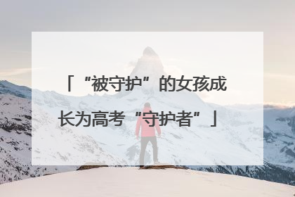“被守护”的女孩成长为高考“守护者”