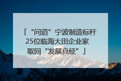 “问道”宁波制造标杆 25位临海大田企业家取回“发展真经”